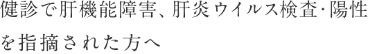 健診で肝機能障害、肝炎ウイルス検査・陽性を指摘された方へ